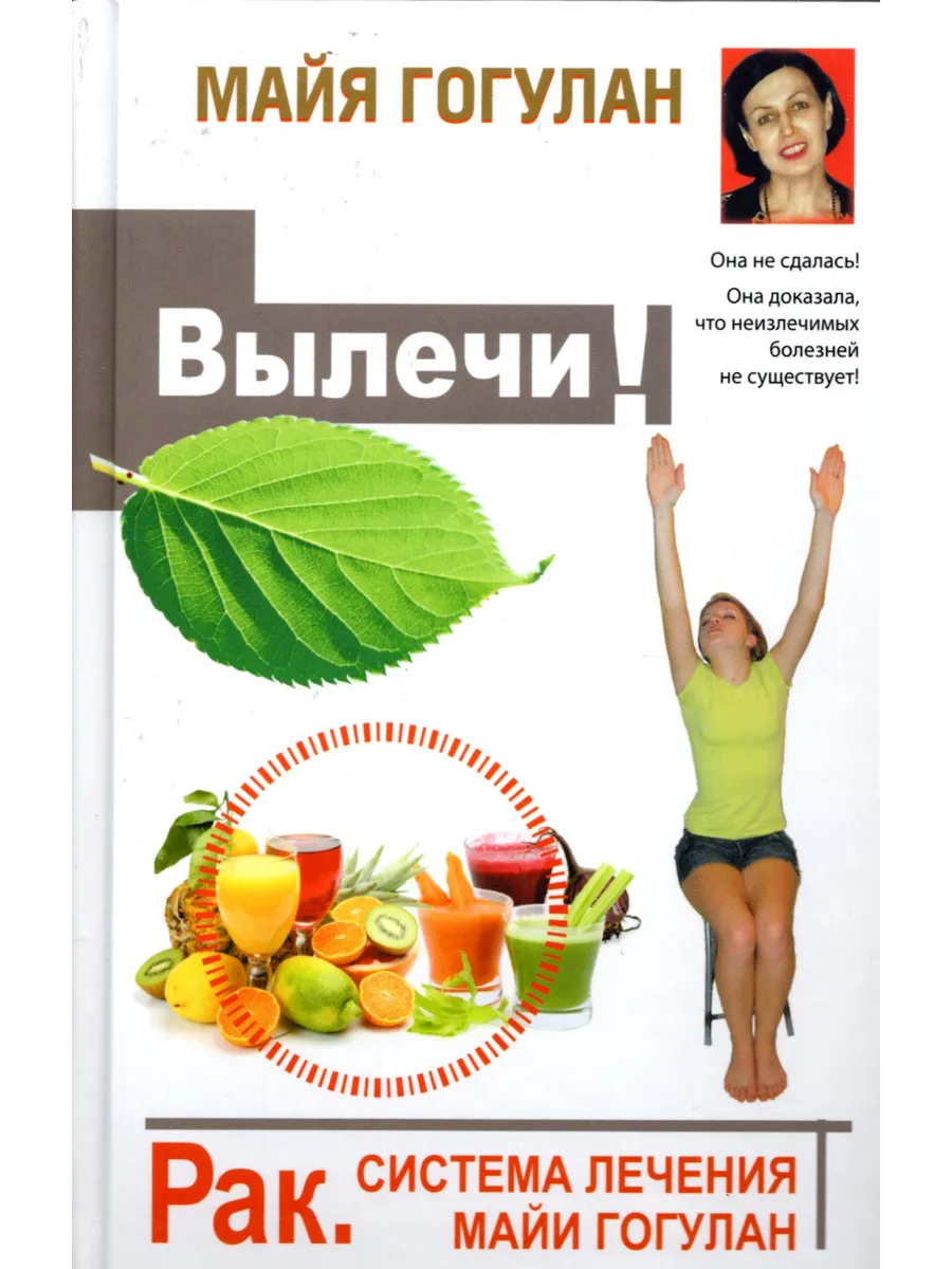 Вылечи! Рак. Система лечения Майи Гогулан