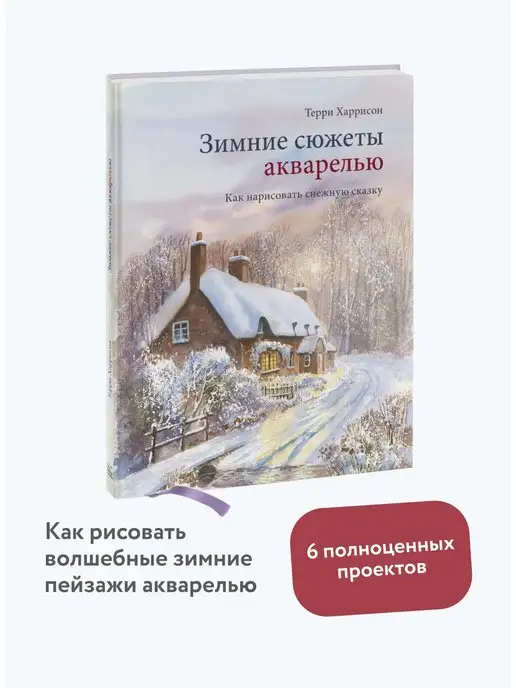 Издательство Манн, Иванов и Фербер Зимние сюжеты акварелью. Как нарисовать снежную сказку