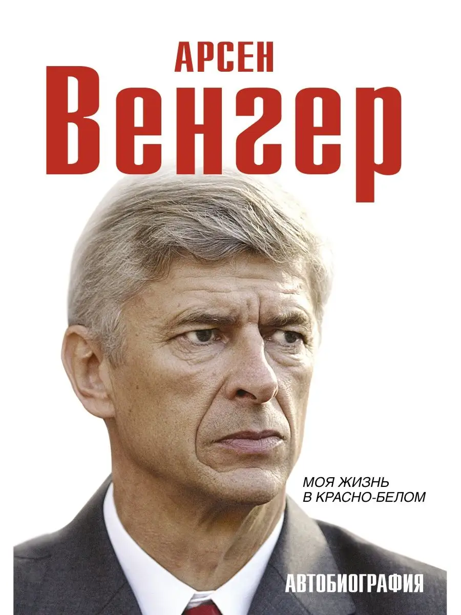 Арсен Венгер. Моя жизнь в красно-белом. Издательство АСТ 17889573 купить за  725 ₽ в интернет-магазине Wildberries