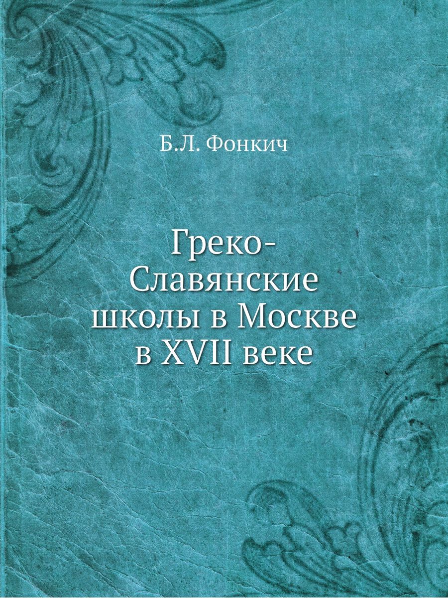 Греко славянская. Греко-славянские школы в Москве в XVII веке б. л. Фонкич книга. Греко славянские этюды. 4. Фонкич, б.л. греко-славянские школы в Москве в XVII веке / Фонкич б.л..