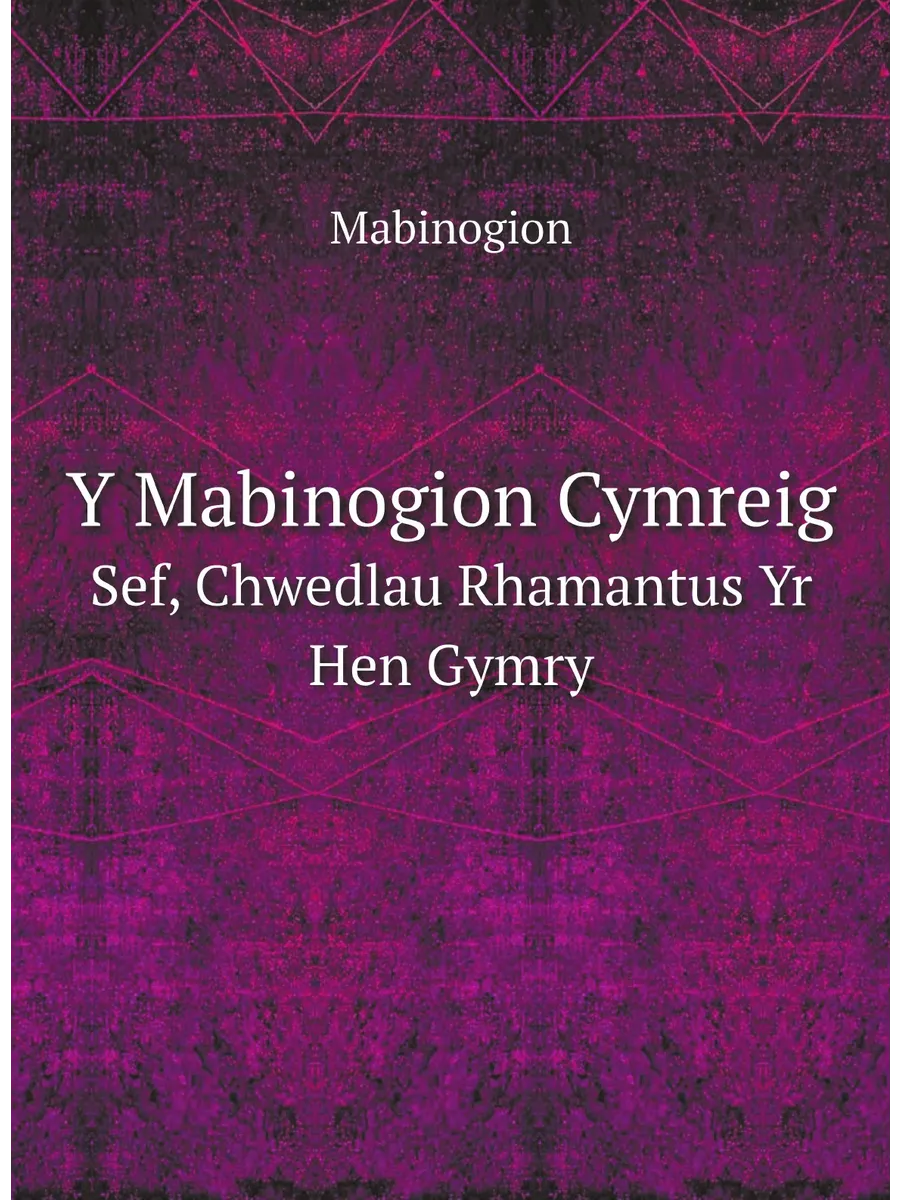Y Mabinogion Cymreig. Sef, Chwedlau Rhamantus Yr Hen