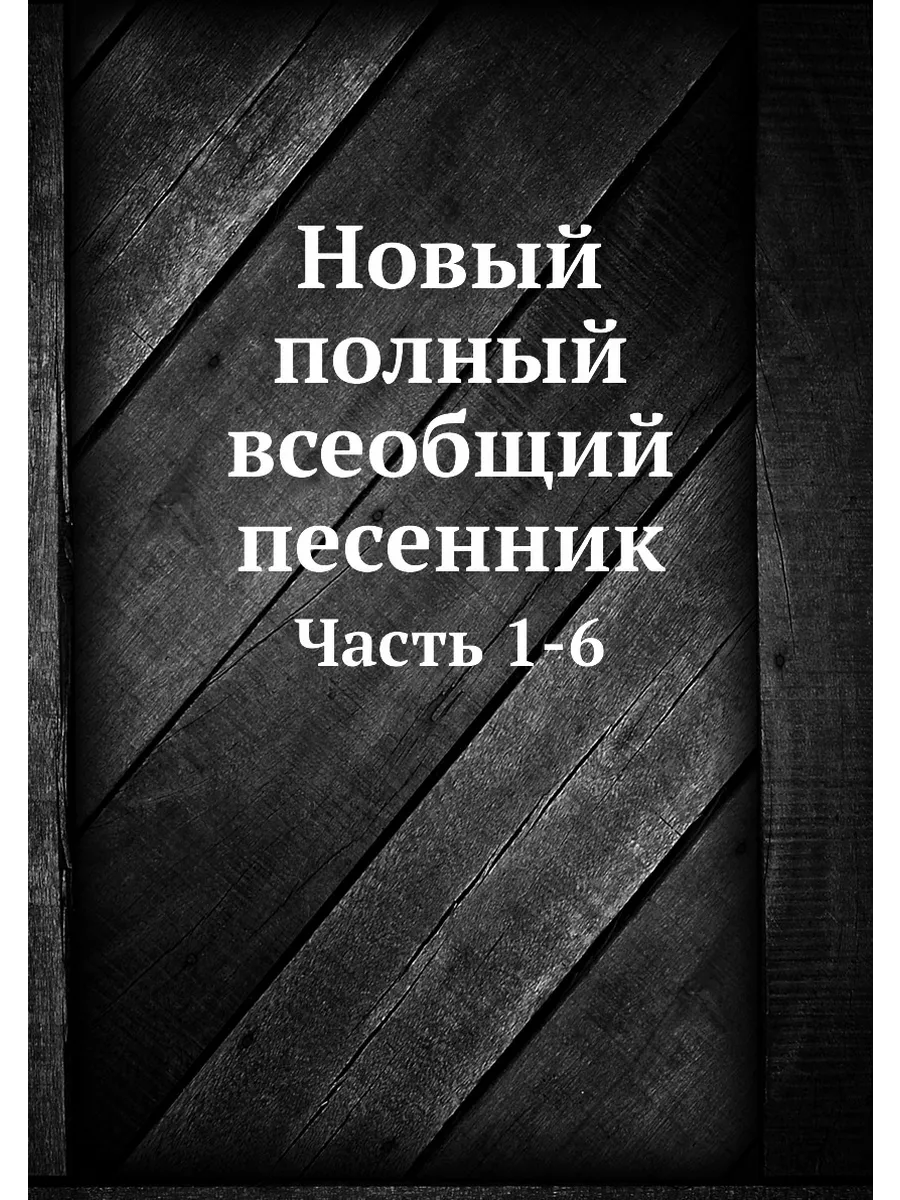 Новый полный всеобщий песенник. Часть 1-6