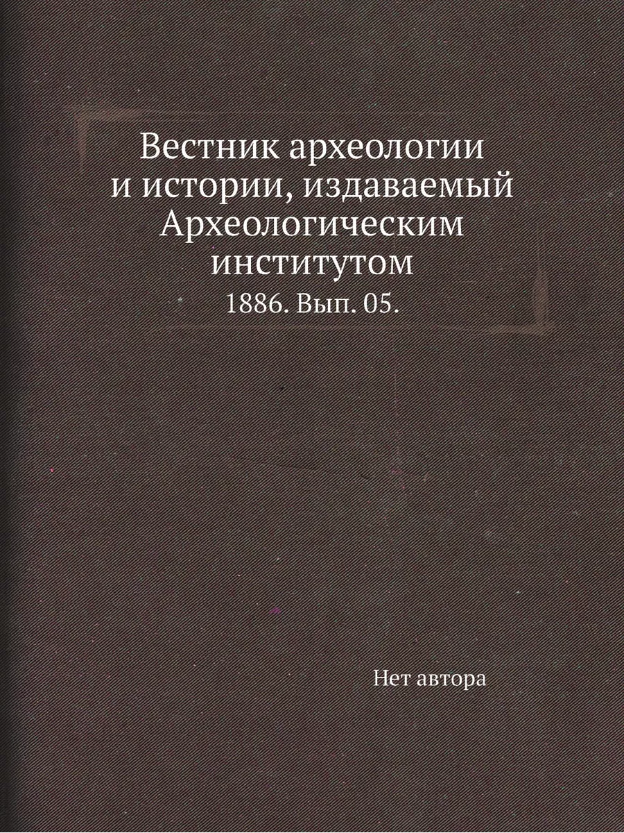 Вестник археологии и истории, издаваемый Археологиче...