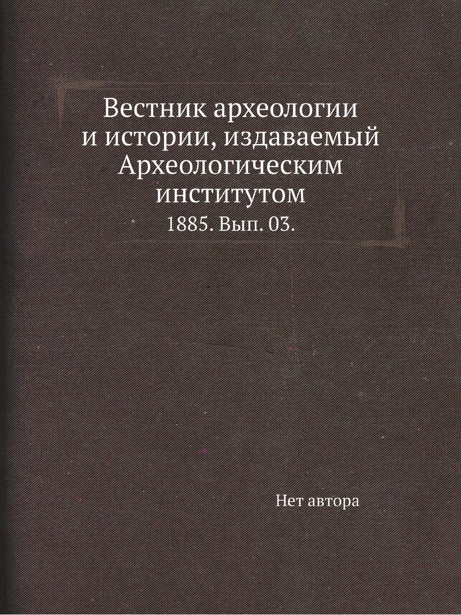 Вестник археологии и истории, издаваемый Археологиче...