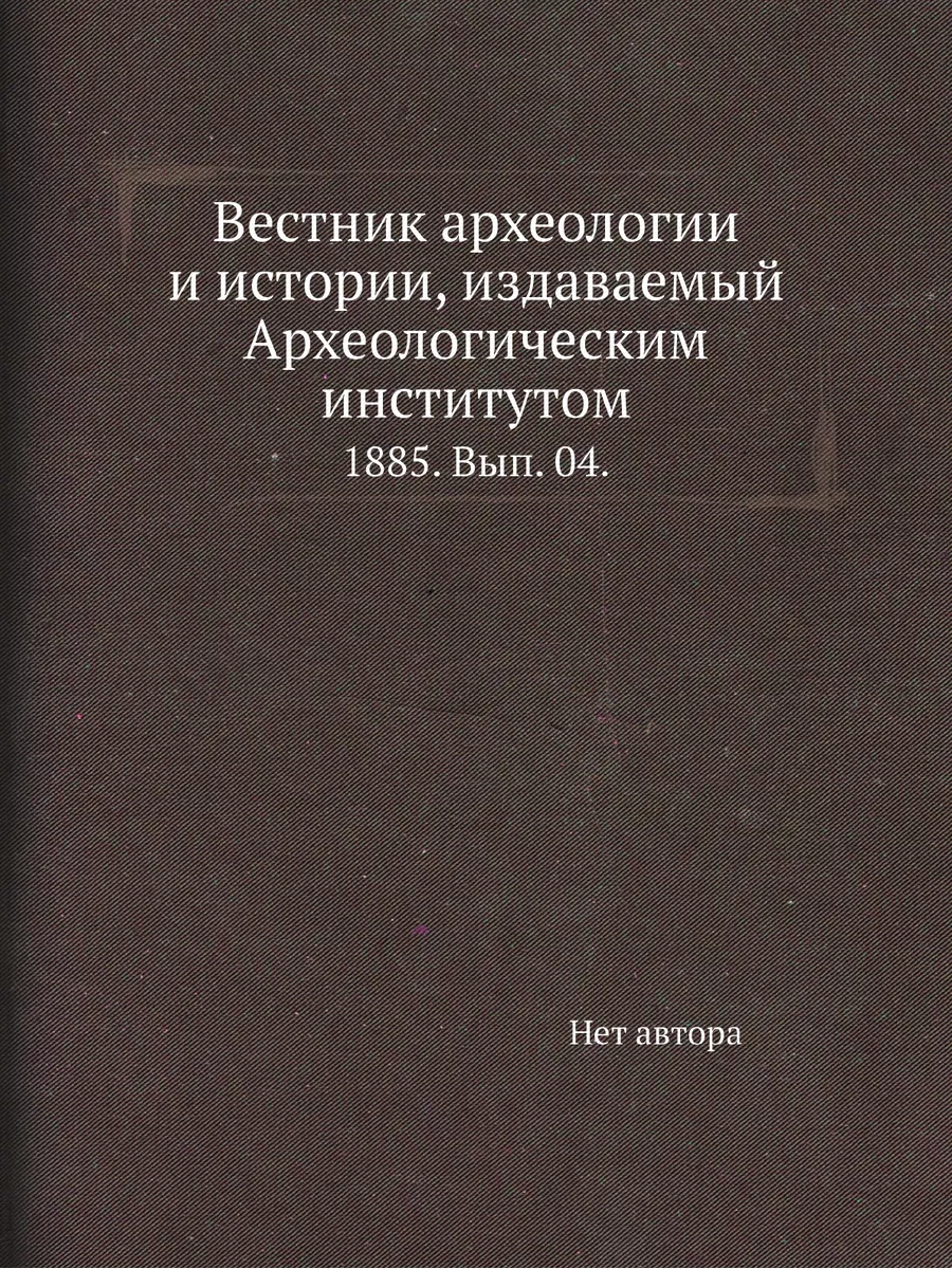 Вестник археологии и истории, издаваемый Археологиче...