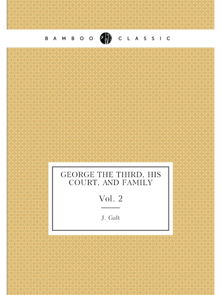 George the Third, his court, and family. Vol. 2