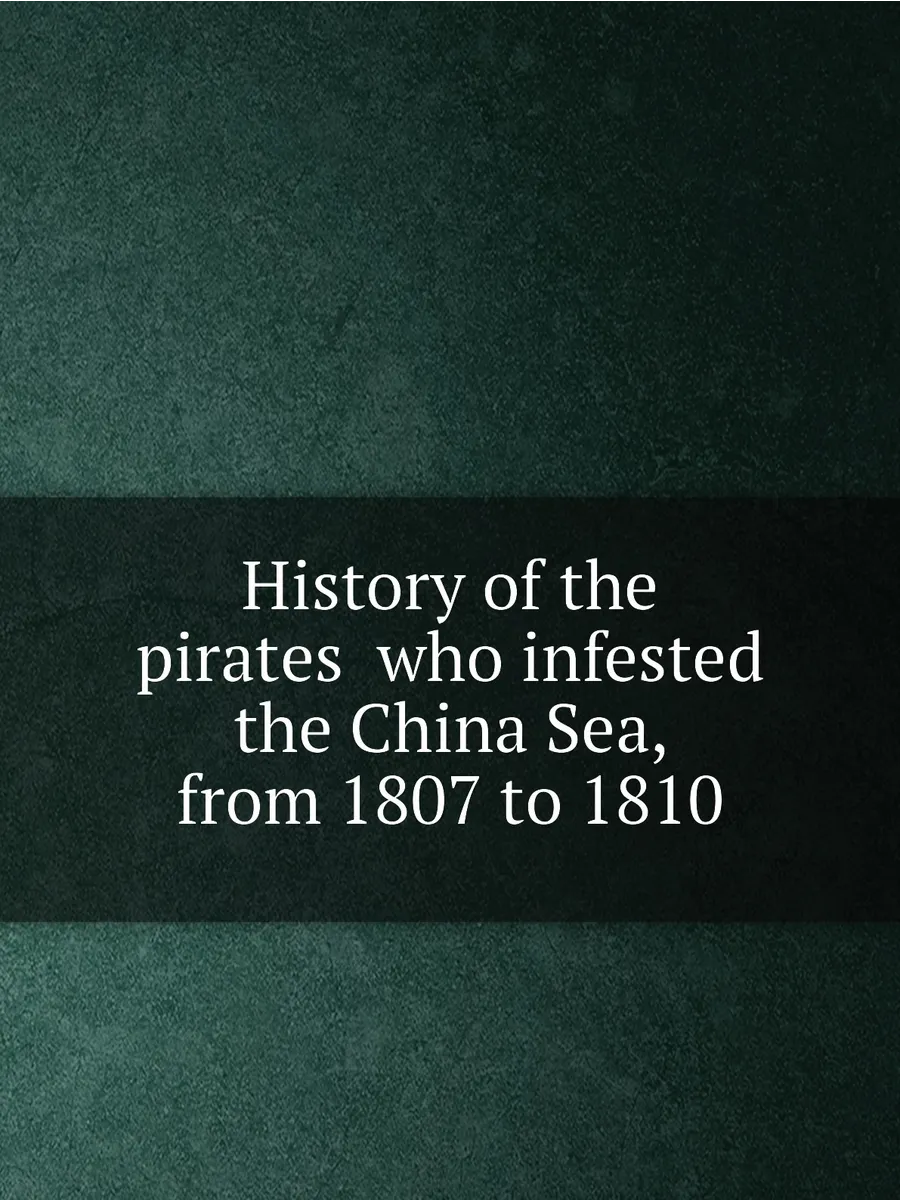History of the pirates who infested the China Sea, ...