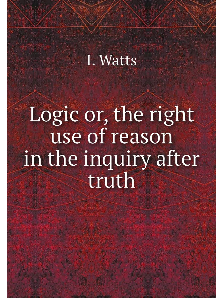 Logic or, the right use of reason in the inquiry aft...
