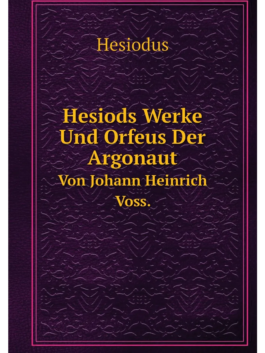 Hesiods Werke Und Orfeus Der Argonaut. Von Johann He...