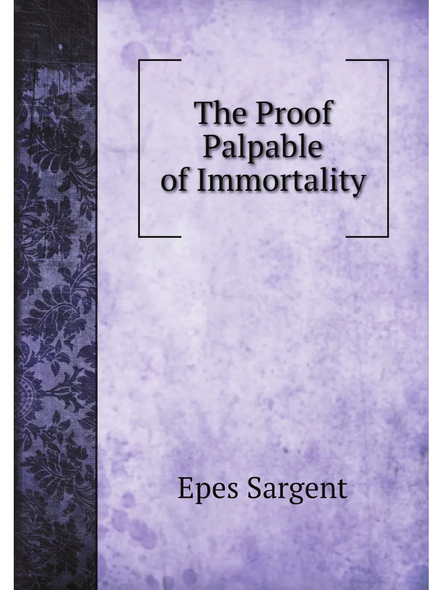 The Proof Palpable of Immortality. Being an Account ...