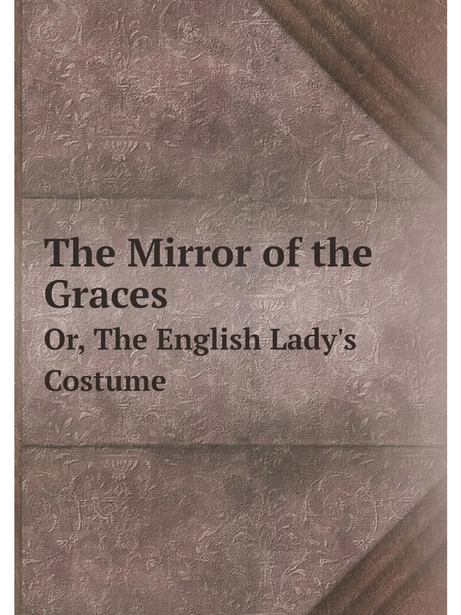 The Mirror of the Graces Or, The English Lady's Cos
