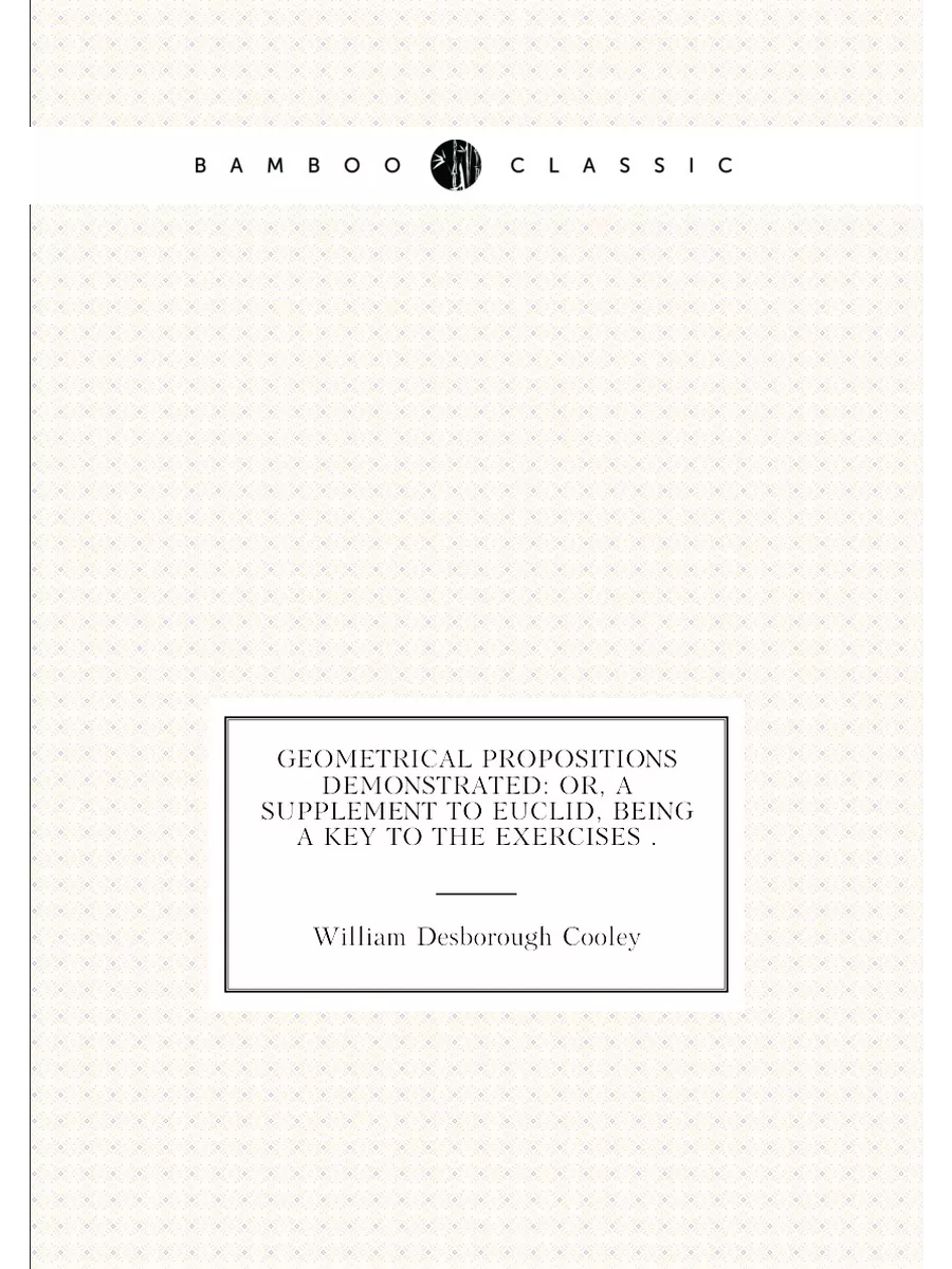 Geometrical propositions demonstrated or, A...