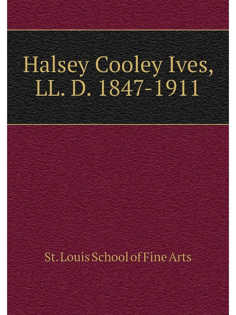 Halsey Cooley Ives, LL. D. 1847-1911