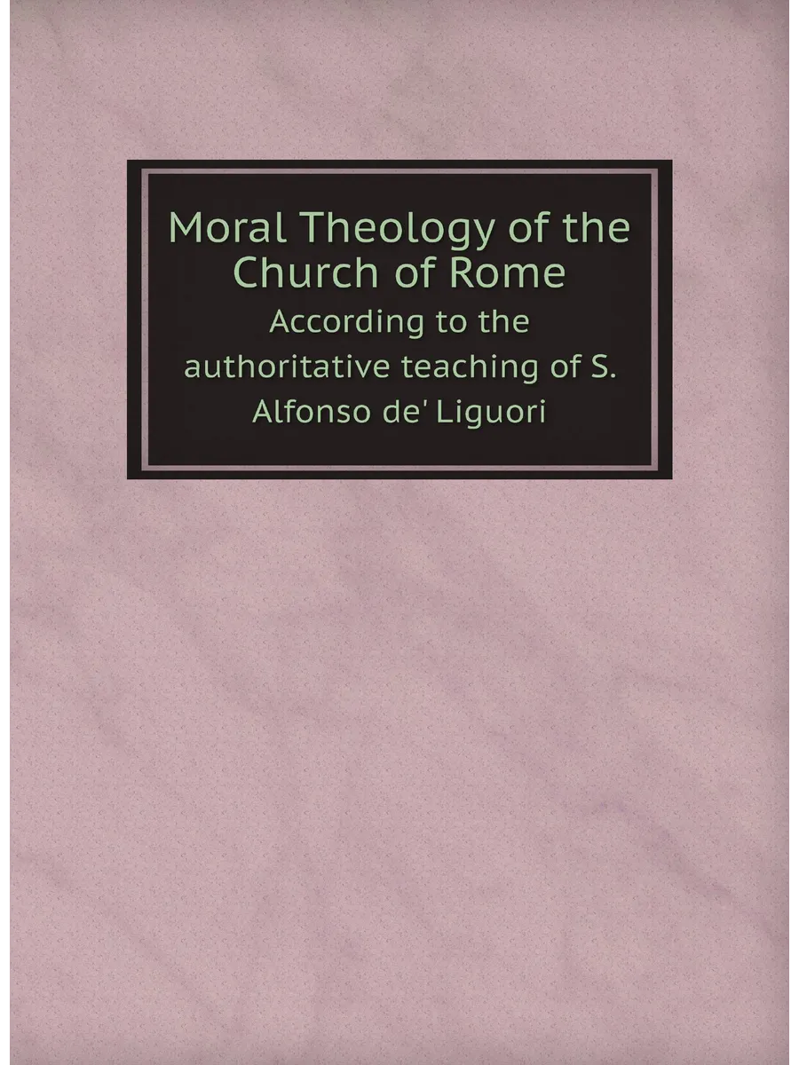 Moral Theology of the Church of Rome. According to t