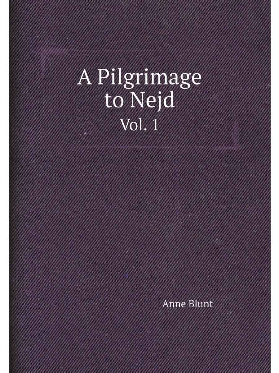 A Pilgrimage to Nejd. Vol. 1