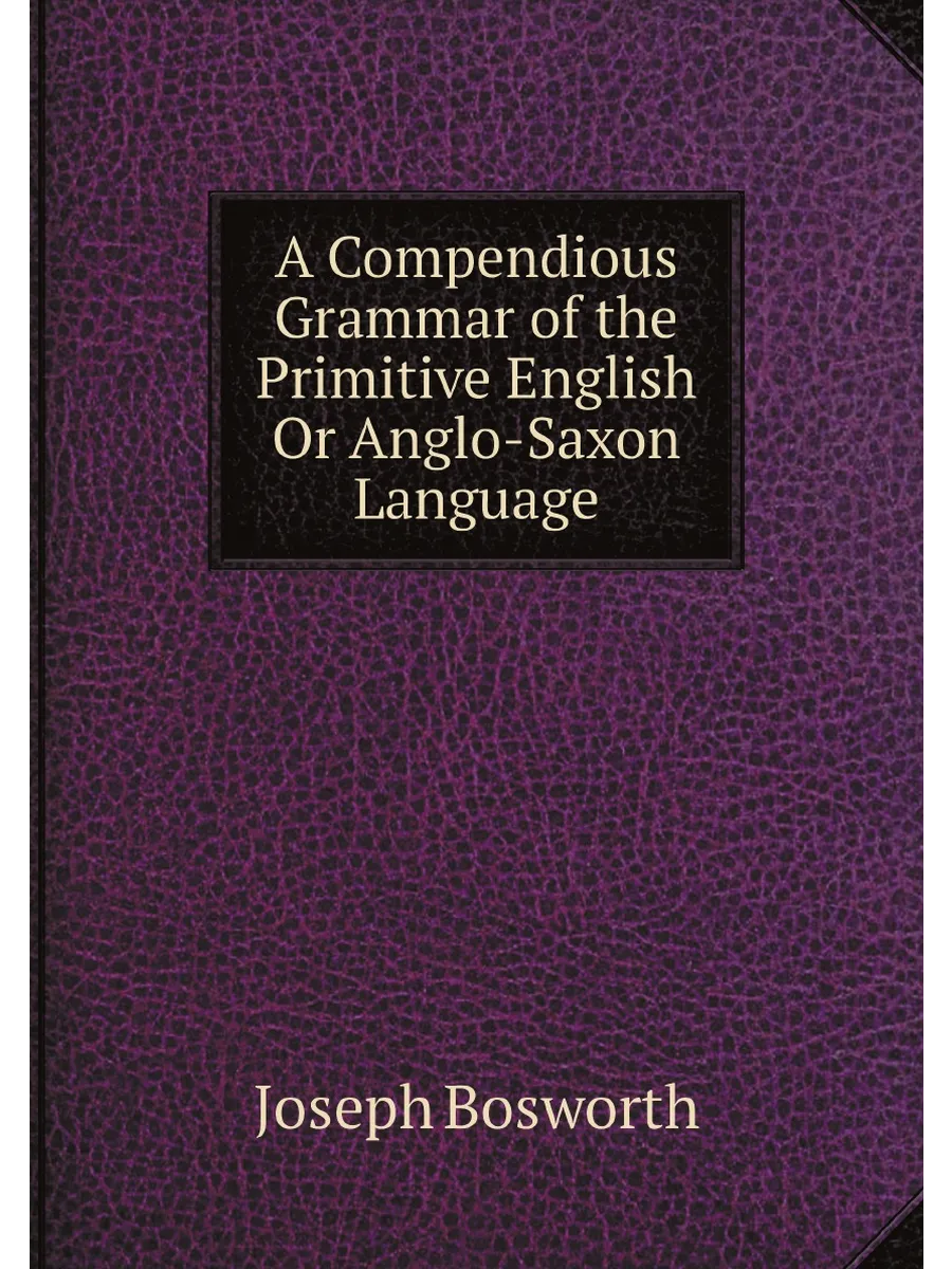 A Compendious Grammar of the Primitive English Or An...