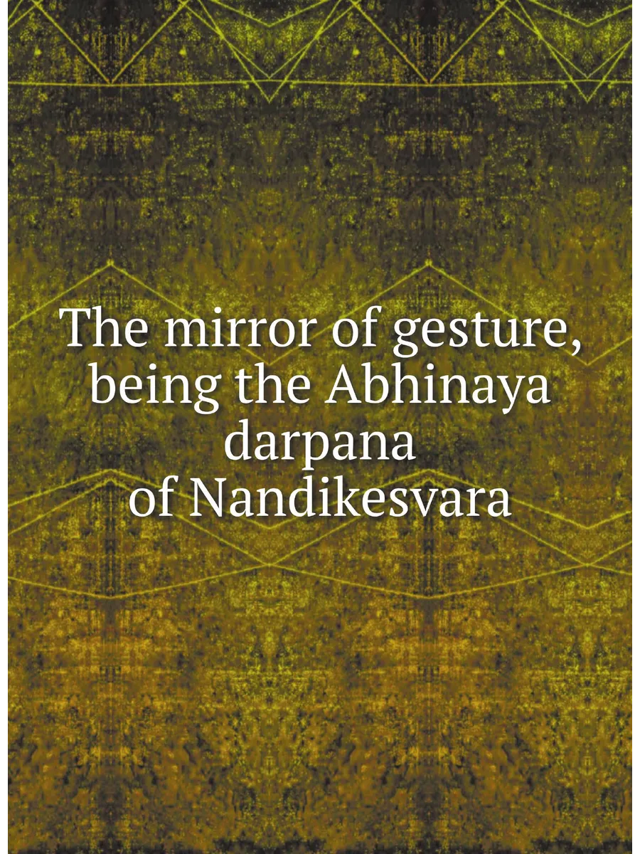 The mirror of gesture, being the Abhinaya darpana of...