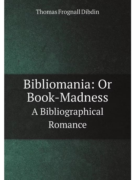 Нобель Пресс Bibliomania Or Book-Madness. A Bibliographical Romance