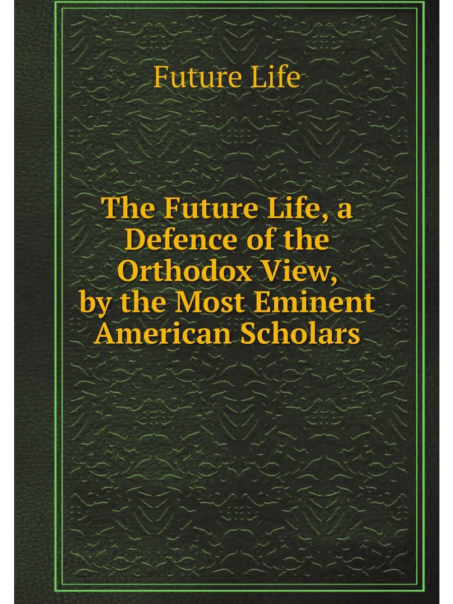 The Future Life, a Defence of the Orthodox View, by ...
