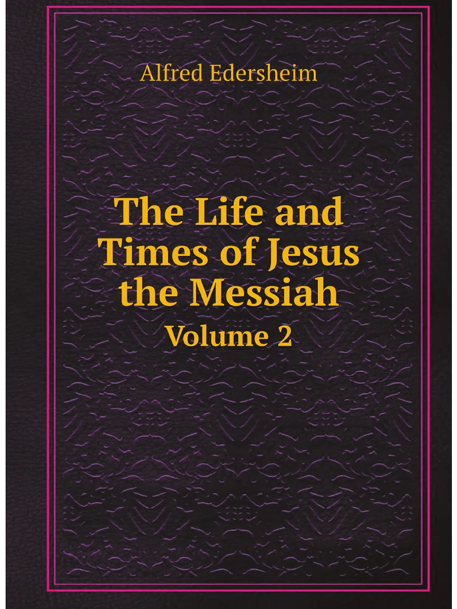 The Life and Times of Jesus the Messiah. Volume 2