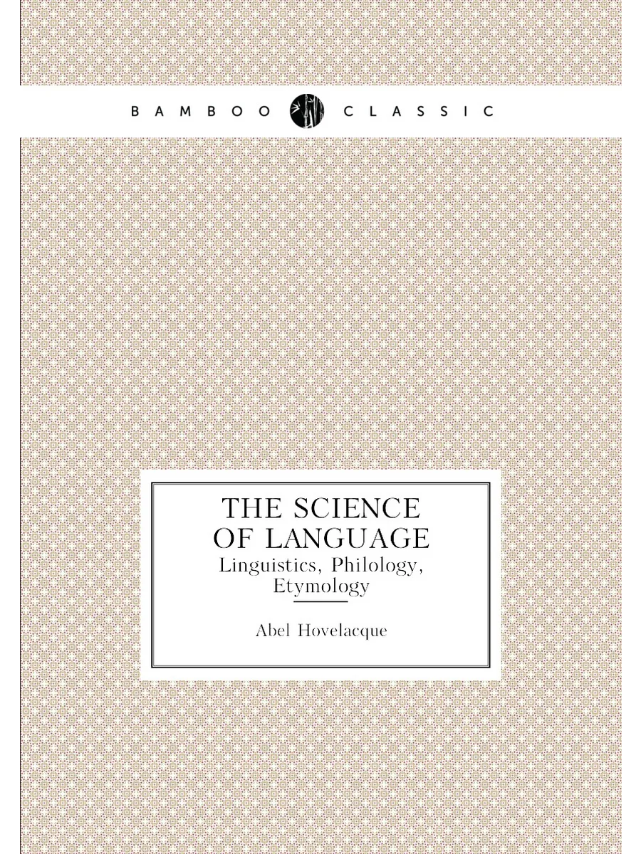 The Science of Language. Linguistics, Philology, Ety...