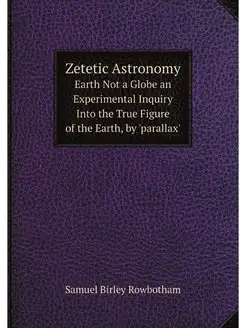 Zetetic Astronomy. Earth Not a Globe ... Нобель Пресс 24417785 купить за 648 ₽ в интернет-магазине Wildberries