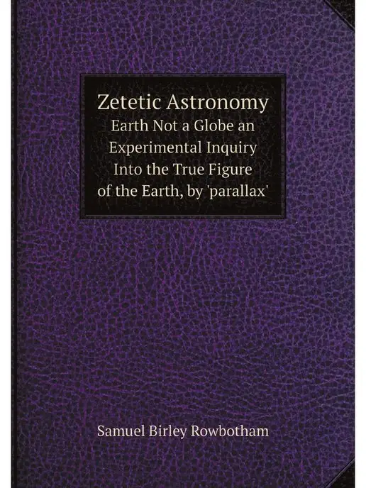 Нобель Пресс Zetetic Astronomy. Earth Not a Globe