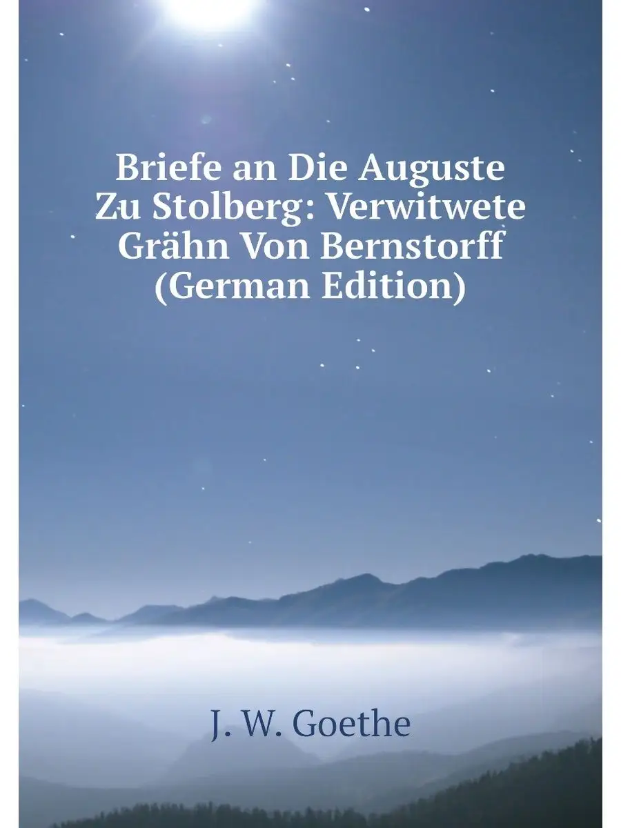 Briefe an Die Auguste Zu Stolberg: Ve...