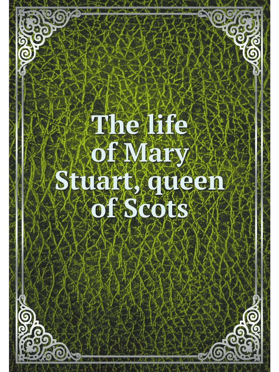 The life of Mary Stuart, queen of Scots