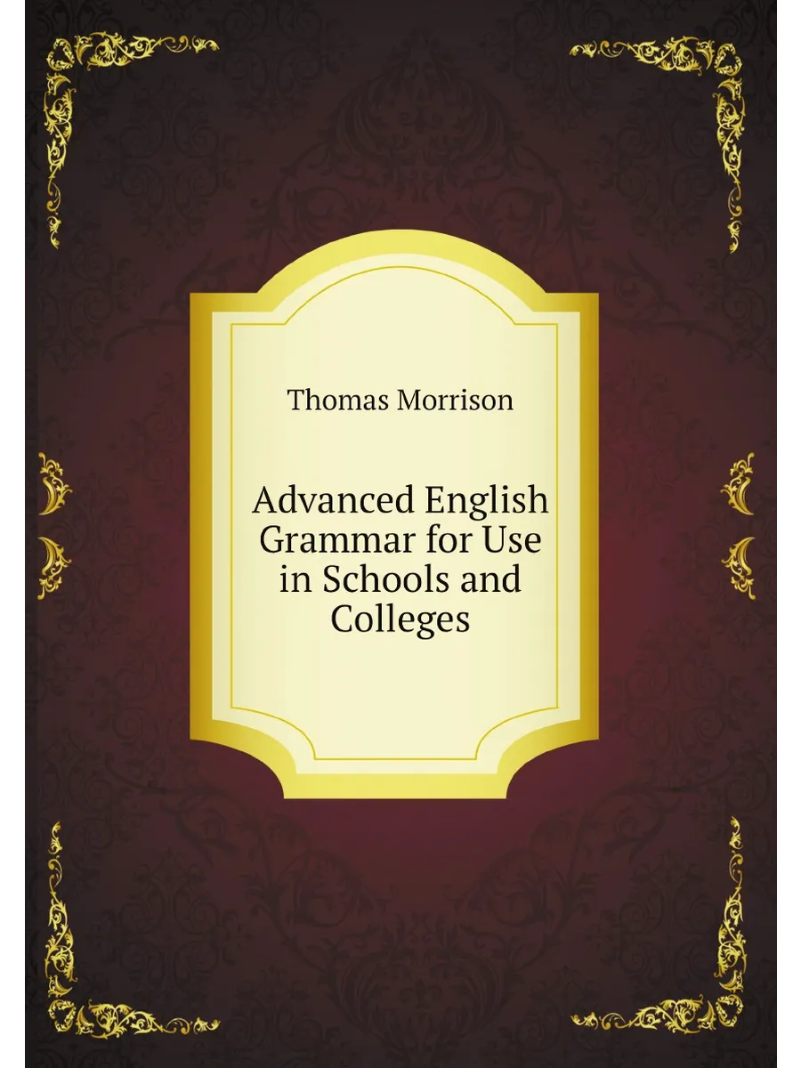 Advanced English Grammar for Use in Schools and Coll...