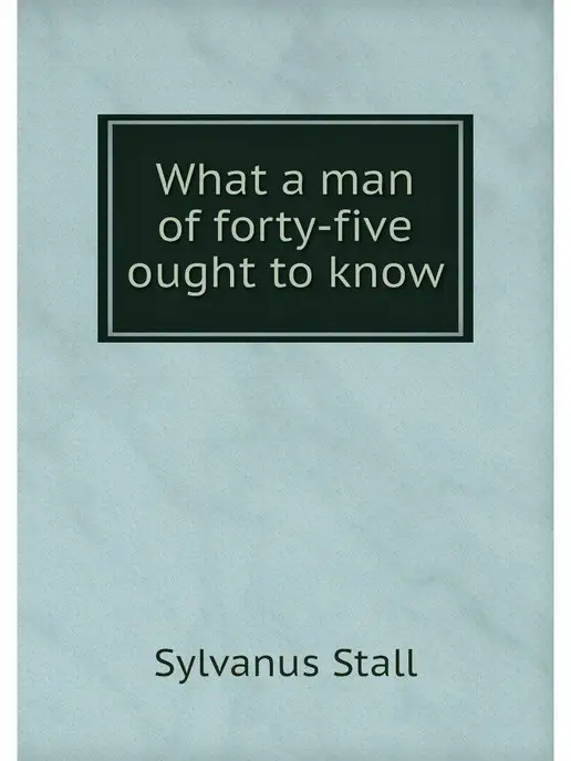 Нобель Пресс What a man of forty-five ought to know