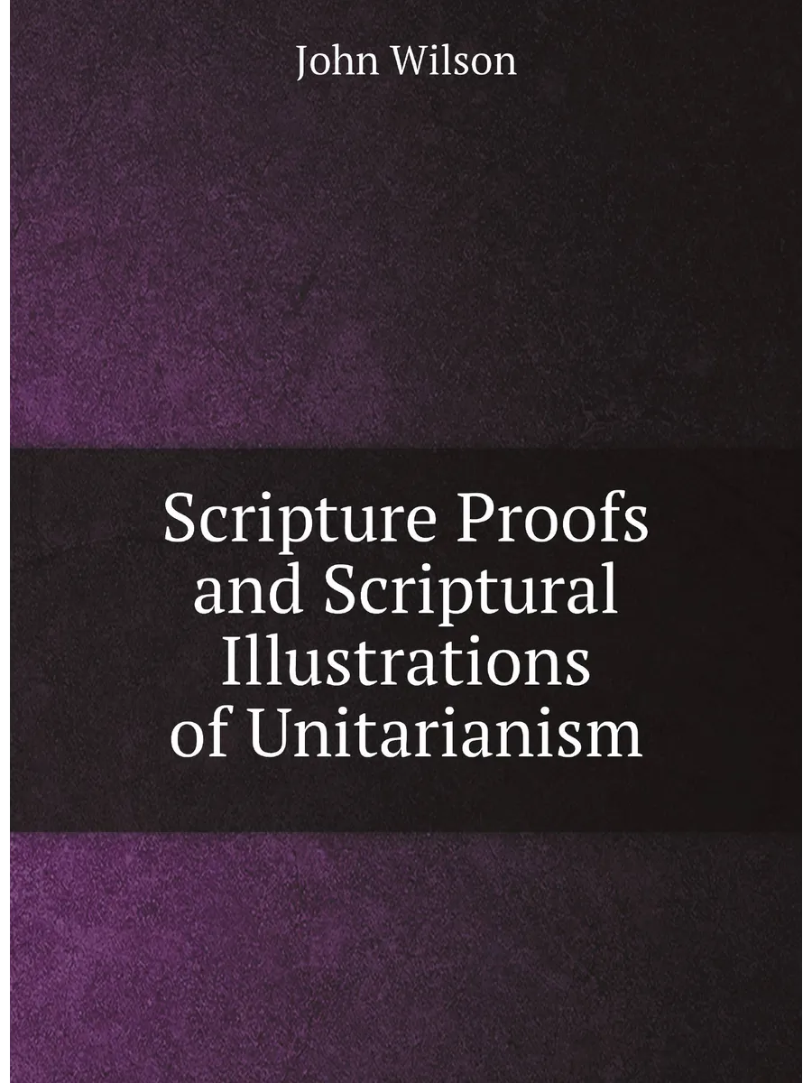 Scripture Proofs and Scriptural Illustrations of Uni...