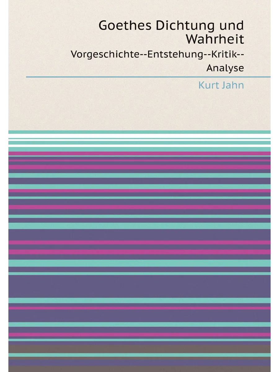 Goethes Dichtung und Wahrheit. Vorgeschichte--Entstehu…