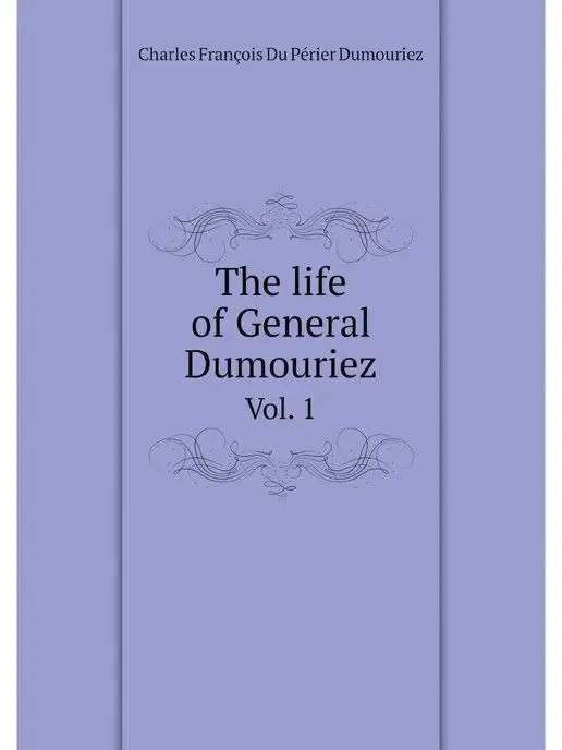 Нобель Пресс The life of General Dumouriez. Vol. 1