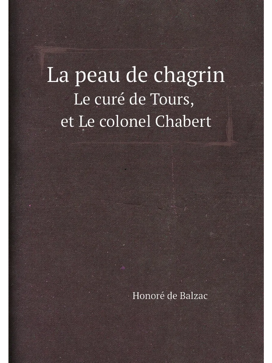 La peau de chagrin; Le cur. de Tours, et Le colonel Ch…