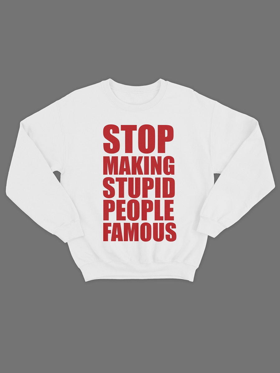 Stupid people. Stop making stupid people famous. Stop making stupid people famous футболка. Кофта stupid. Кофта с надписью stupid.